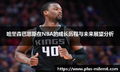 哈里森巴恩斯在NBA的成长历程与未来展望分析