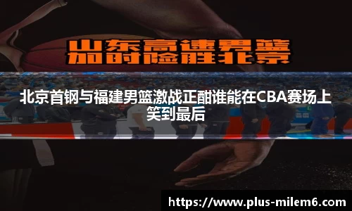 北京首钢与福建男篮激战正酣谁能在CBA赛场上笑到最后