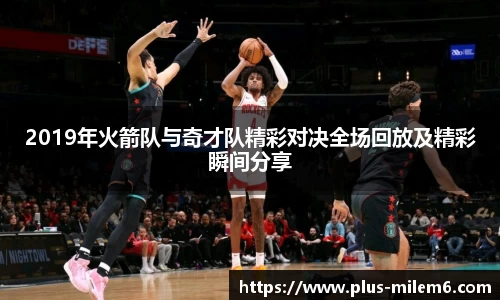 2019年火箭队与奇才队精彩对决全场回放及精彩瞬间分享
