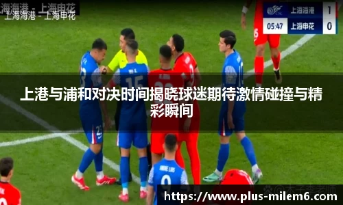 上港与浦和对决时间揭晓球迷期待激情碰撞与精彩瞬间