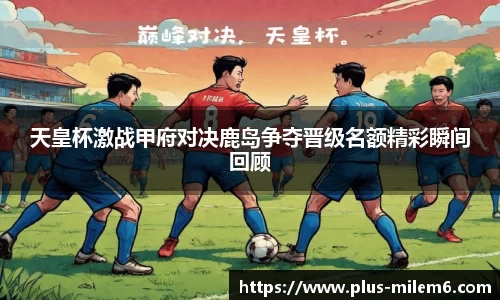 天皇杯激战甲府对决鹿岛争夺晋级名额精彩瞬间回顾