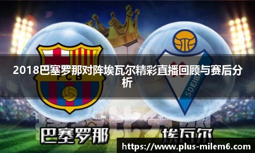 2018巴塞罗那对阵埃瓦尔精彩直播回顾与赛后分析