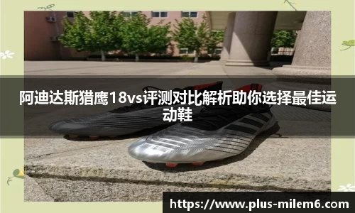 阿迪达斯猎鹰18vs评测对比解析助你选择最佳运动鞋
