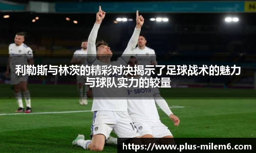 利勒斯与林茨的精彩对决揭示了足球战术的魅力与球队实力的较量