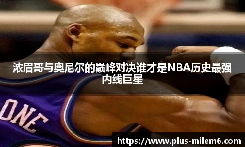 浓眉哥与奥尼尔的巅峰对决谁才是NBA历史最强内线巨星