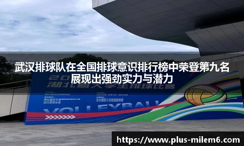 武汉排球队在全国排球意识排行榜中荣登第九名展现出强劲实力与潜力
