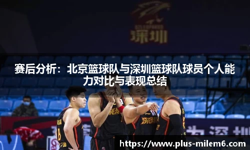 赛后分析：北京篮球队与深圳篮球队球员个人能力对比与表现总结