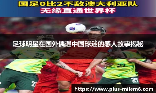 足球明星在国外偶遇中国球迷的感人故事揭秘